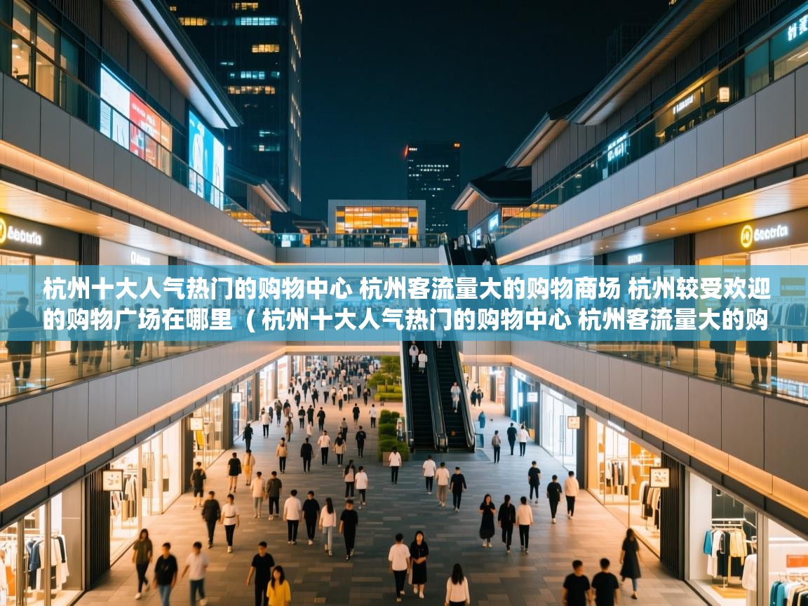  杭州十大人气热门的购物中心 杭州客流量大的购物商场 杭州较受欢迎的购物广场在哪里  ( 杭州十大人气热门的购物中心 杭州客流量大的购物商场 杭州较受欢迎的购物广场在哪里 )