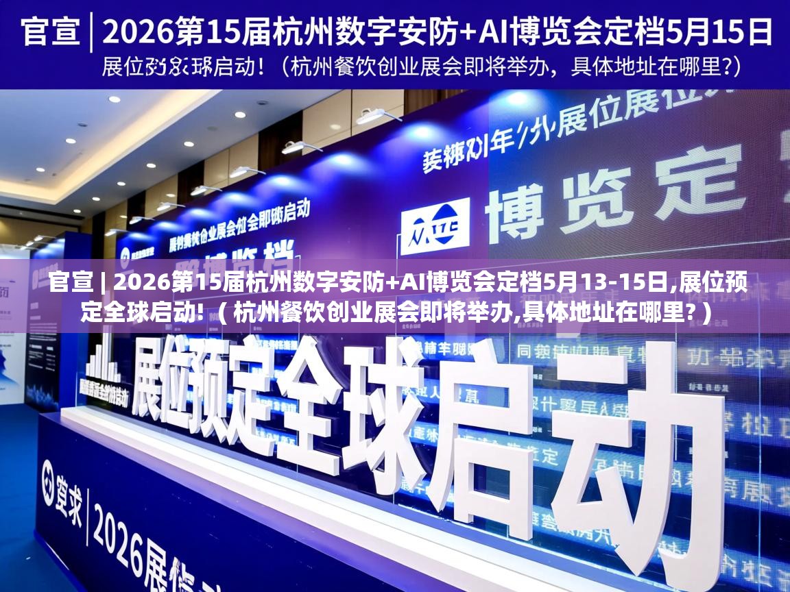  官宣 | 2026第15届杭州数字安防+AI博览会定档5月13-15日,展位预定全球启动!  ( 杭州餐饮创业展会即将举办,具体地址在哪里? )