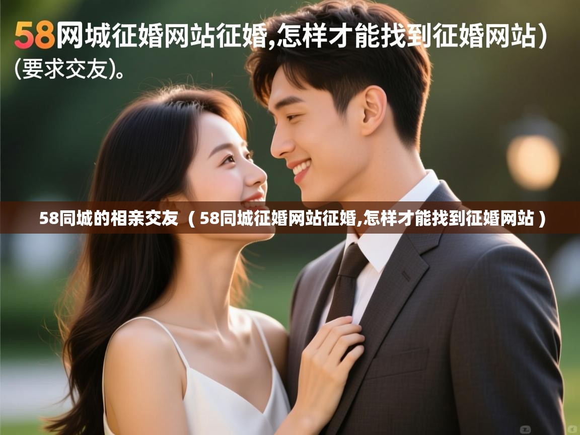  58同城的相亲交友  ( 58同城征婚网站征婚,怎样才能找到征婚网站 )