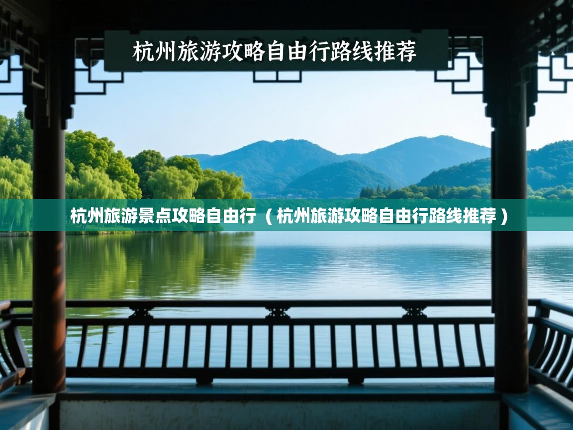  杭州旅游景点攻略自由行  ( 杭州旅游攻略自由行路线推荐 )
