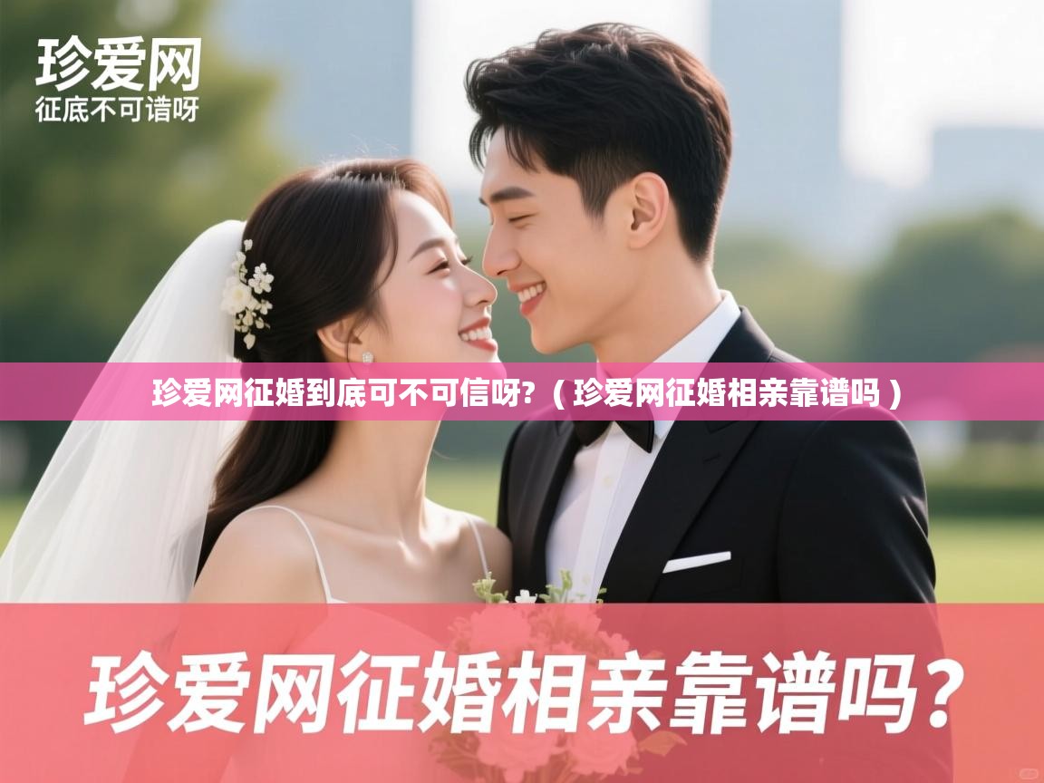 珍爱网征婚到底可不可信呀? ( 珍爱网征婚相亲靠谱吗 ) 珍爱网征婚到底可不可信呀? ( 珍爱网征婚相亲靠谱吗 )