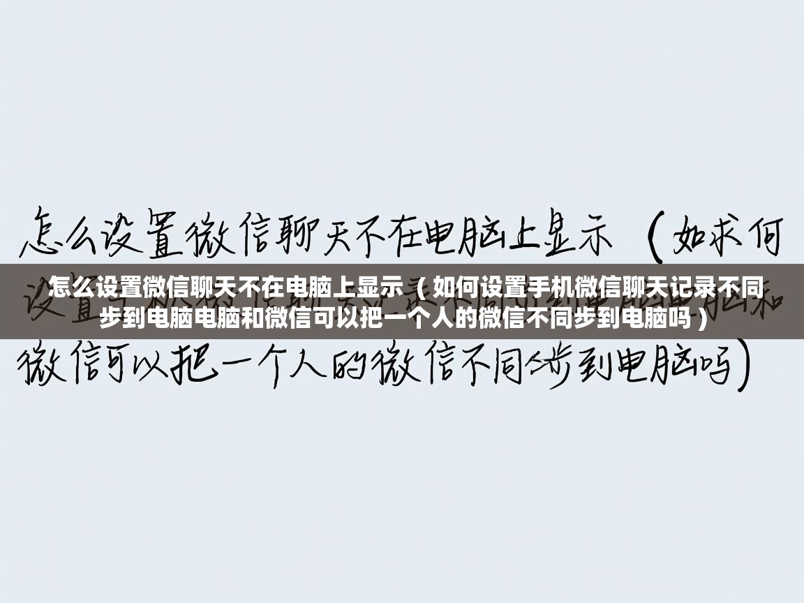  怎么设置微信聊天不在电脑上显示  ( 如何设置手机微信聊天记录不同步到电脑电脑和微信可以把一个人的微信不同步到电脑吗 )