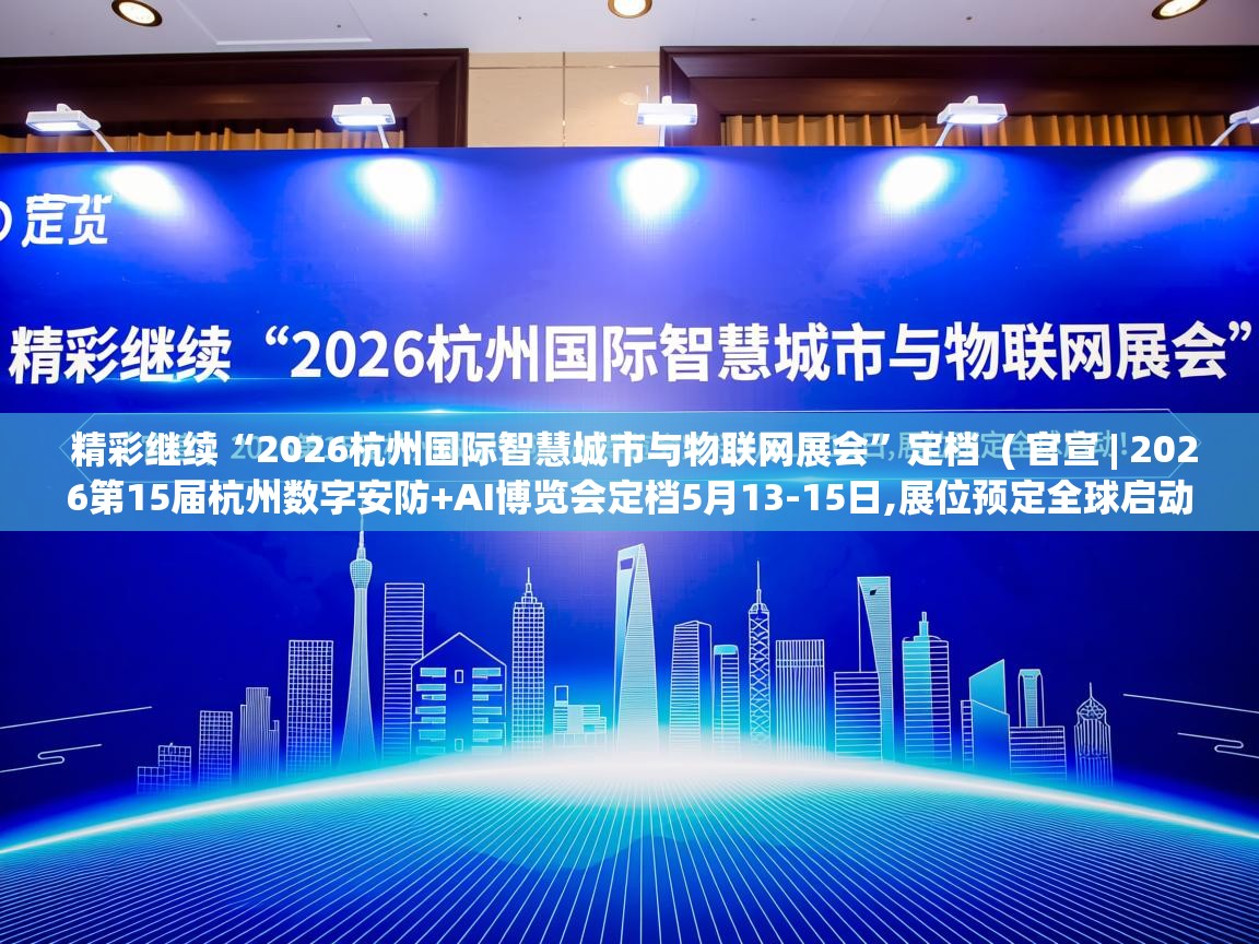  精彩继续“2026杭州国际智慧城市与物联网展会”定档  ( 官宣 | 2026第15届杭州数字安防+AI博览会定档5月13-15日,展位预定全球启动! )