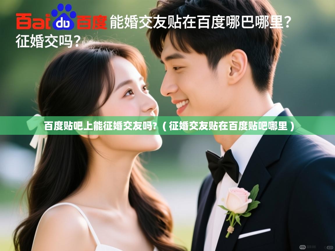  百度贴吧上能征婚交友吗?  ( 征婚交友贴在百度贴吧哪里 )