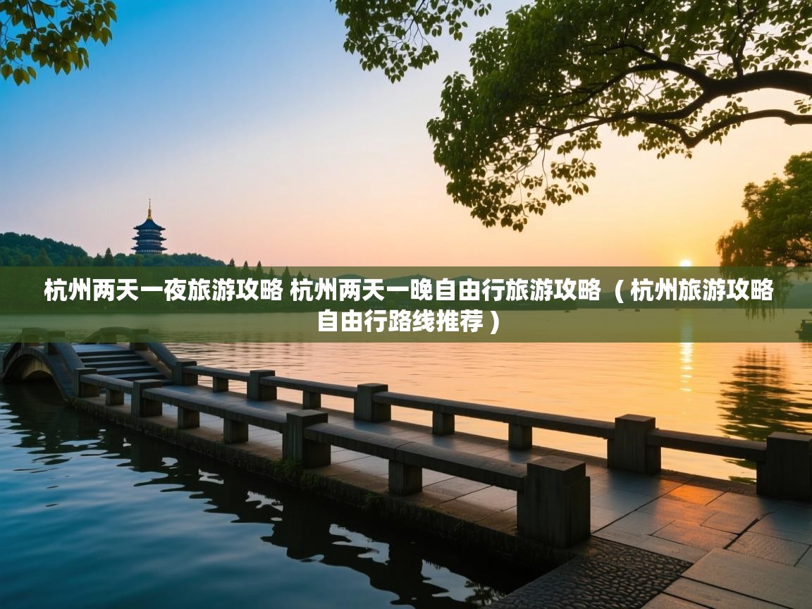  杭州两天一夜旅游攻略 杭州两天一晚自由行旅游攻略  ( 杭州旅游攻略自由行路线推荐 )