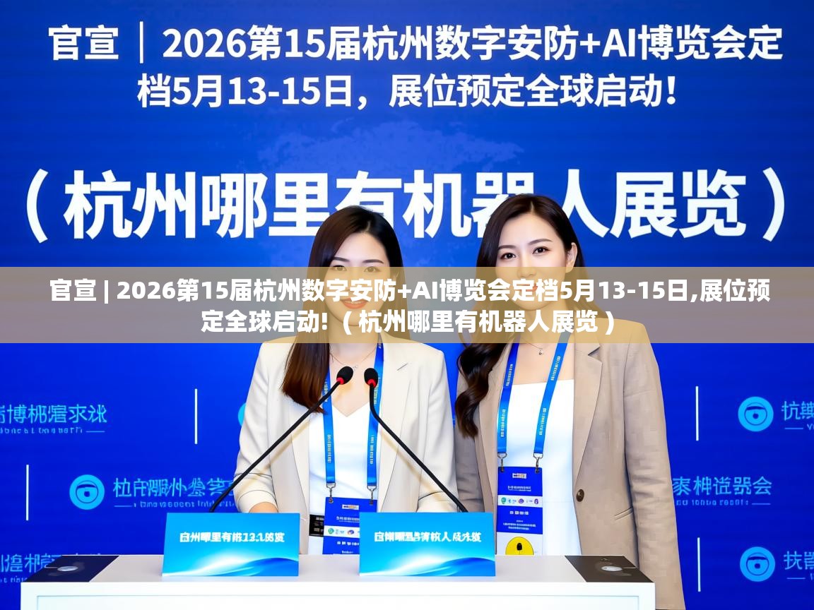 官宣 | 2026第15届杭州数字安防+AI博览会定档5月13-15日,展位预定全球启动! ( 杭州哪里有机器人展览 ) 官宣 | 2026第15届杭州数字安防+AI博览会定档5月13-15日,展位预定全球启动! ( 杭州哪里有机器人展览 )