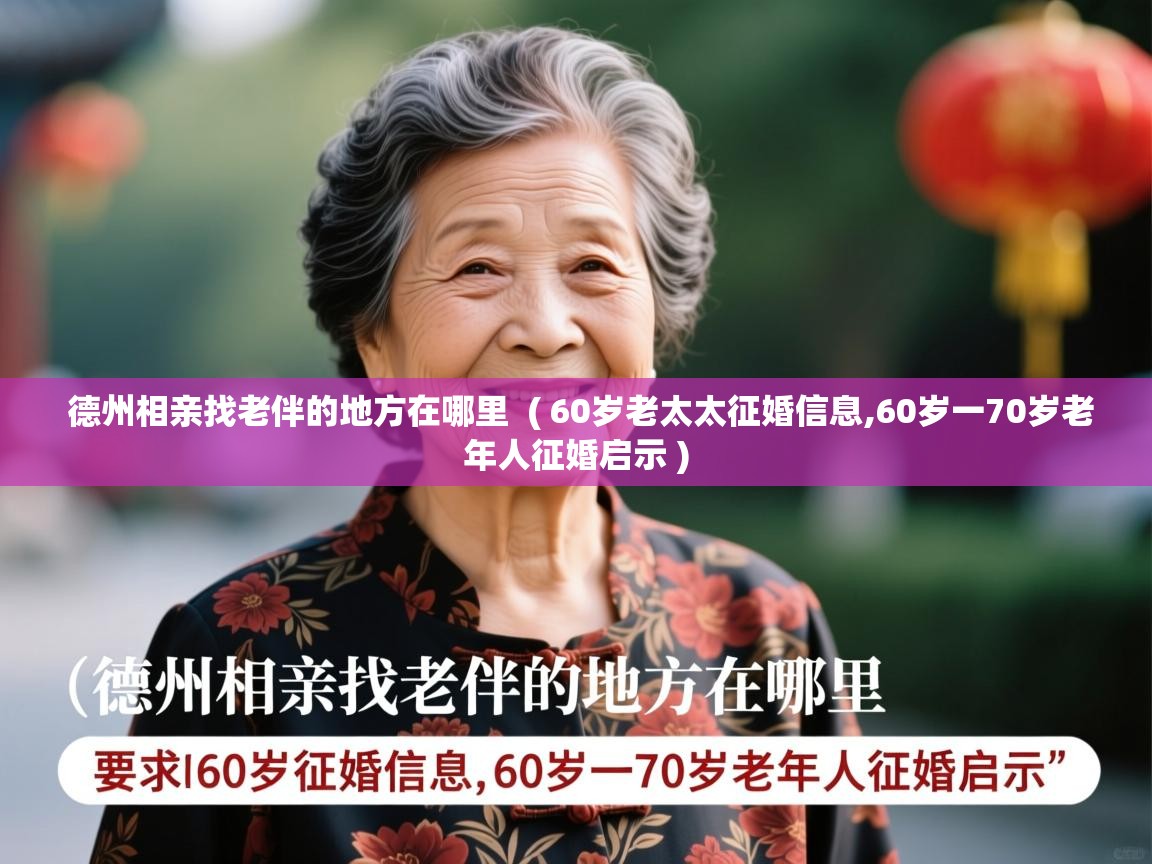  德州相亲找老伴的地方在哪里  ( 60岁老太太征婚信息,60岁一70岁老年人征婚启示 )