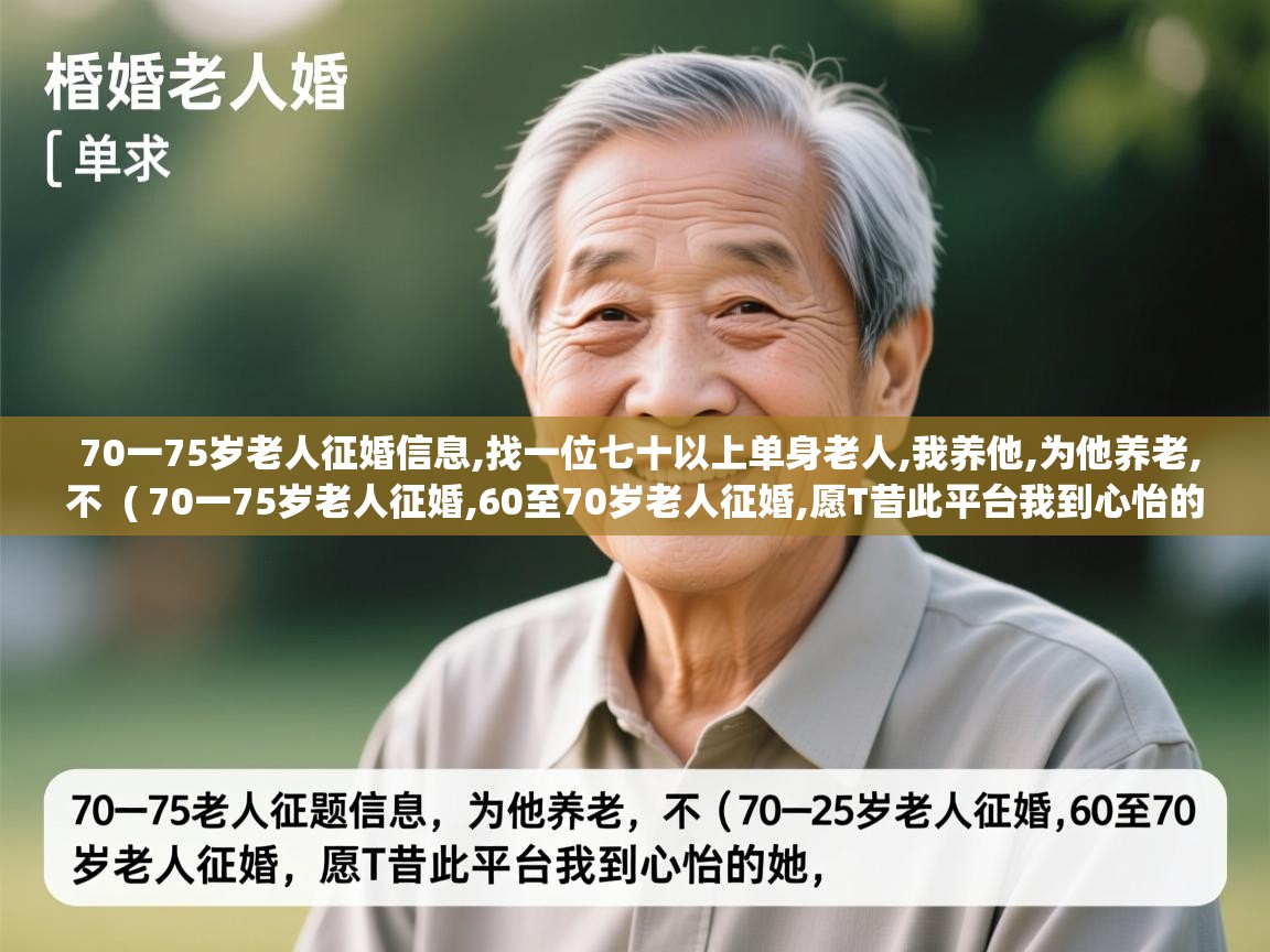  70一75岁老人征婚信息,找一位七十以上单身老人,我养他,为他养老,不  ( 70一75岁老人征婚,60至70岁老人征婚,愿T昔此平台我到心怡的她, )