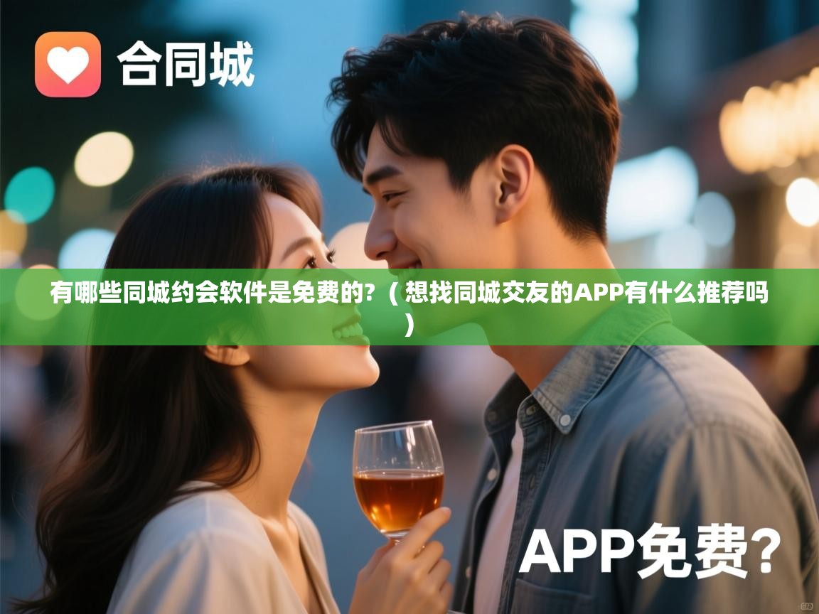  有哪些同城约会软件是免费的?  ( 想找同城交友的APP有什么推荐吗 )
