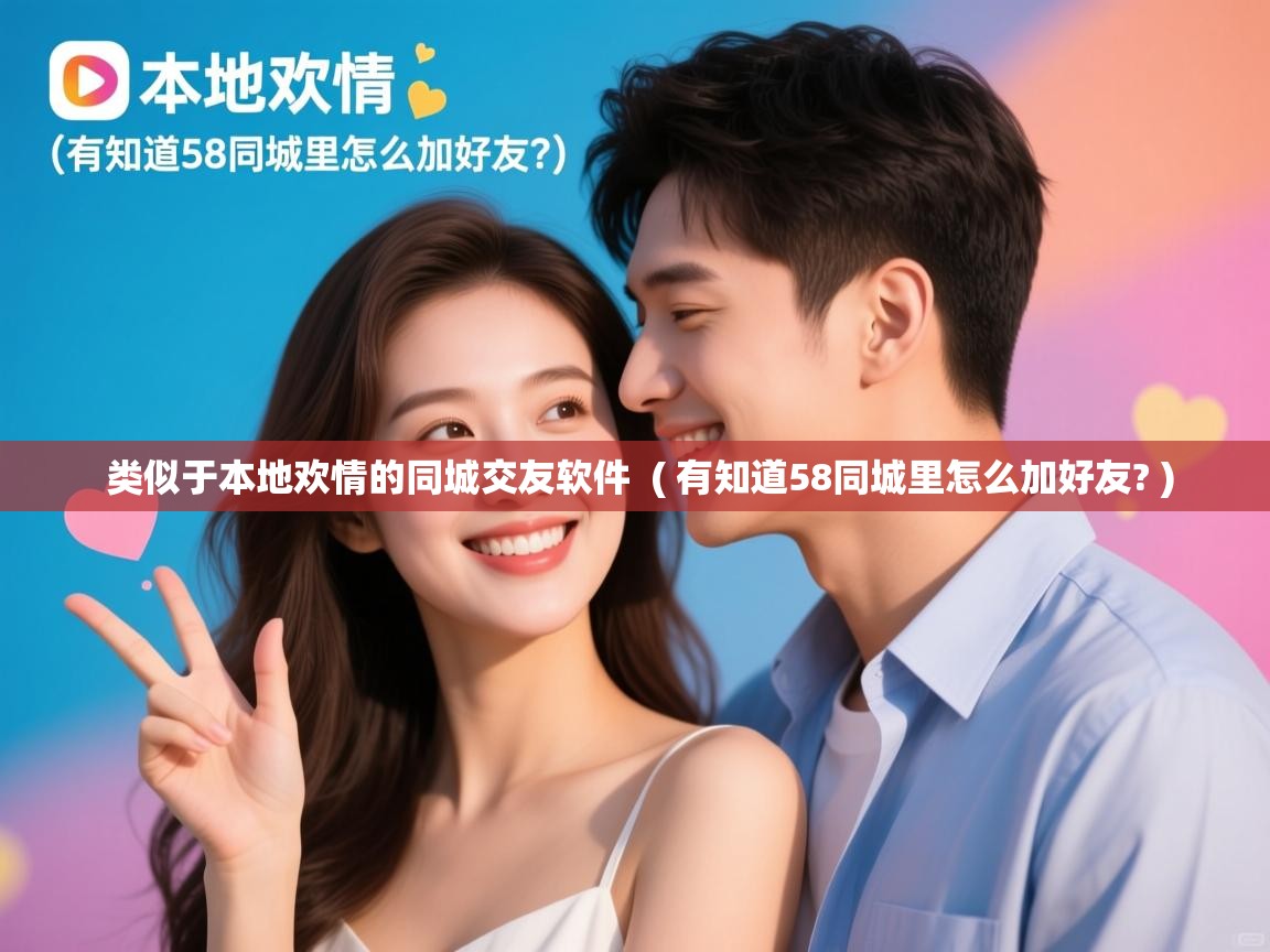  类似于本地欢情的同城交友软件  ( 有知道58同城里怎么加好友? )