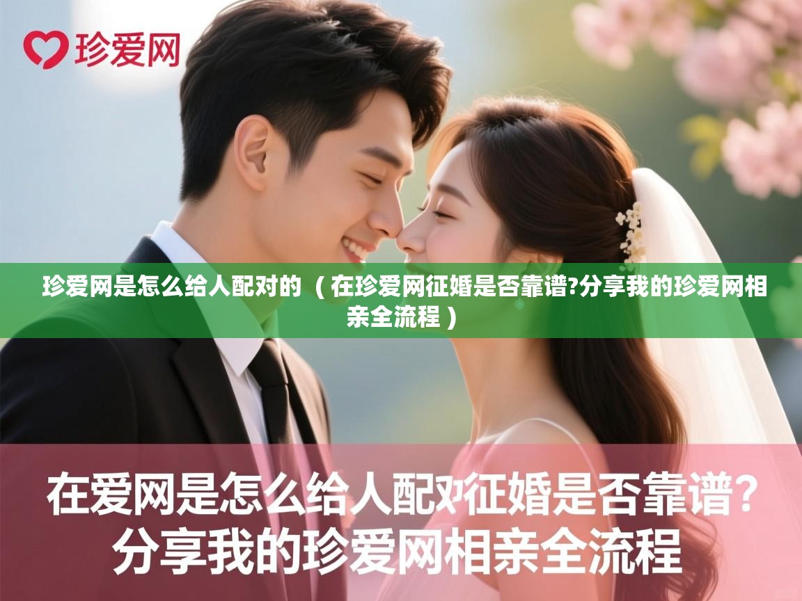 珍爱网是怎么给人配对的 ( 在珍爱网征婚是否靠谱?分享我的珍爱网相亲全流程 ) 珍爱网是怎么给人配对的 ( 在珍爱网征婚是否靠谱?分享我的珍爱网相亲全流程 )