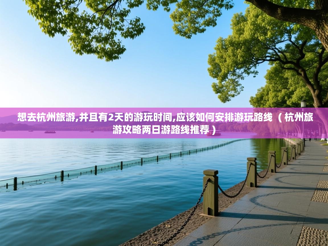  想去杭州旅游,并且有2天的游玩时间,应该如何安排游玩路线  ( 杭州旅游攻略两日游路线推荐 )
