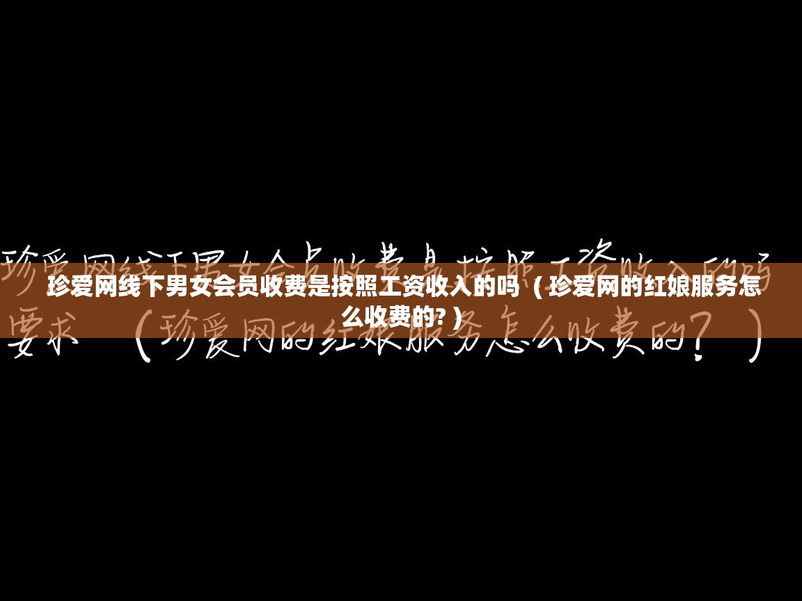  珍爱网线下男女会员收费是按照工资收入的吗  ( 珍爱网的红娘服务怎么收费的? )