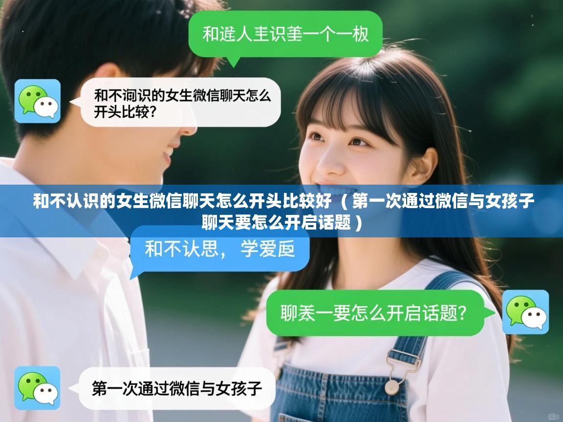  和不认识的女生微信聊天怎么开头比较好  ( 第一次通过微信与女孩子聊天要怎么开启话题 )