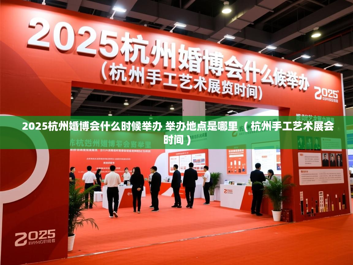 2025杭州婚博会什么时候举办 举办地点是哪里 ( 杭州手工艺术展会时间 ) 2025杭州婚博会什么时候举办 举办地点是哪里 ( 杭州手工艺术展会时间 )