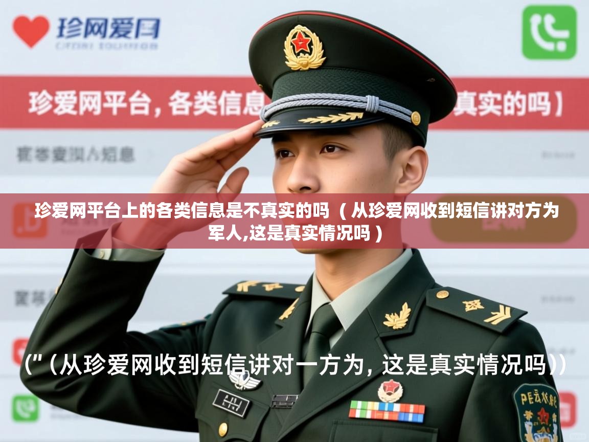 珍爱网平台上的各类信息是不真实的吗 ( 从珍爱网收到短信讲对方为军人,这是真实情况吗 ) 珍爱网平台上的各类信息是不真实的吗 ( 从珍爱网收到短信讲对方为军人,这是真实情况吗 )