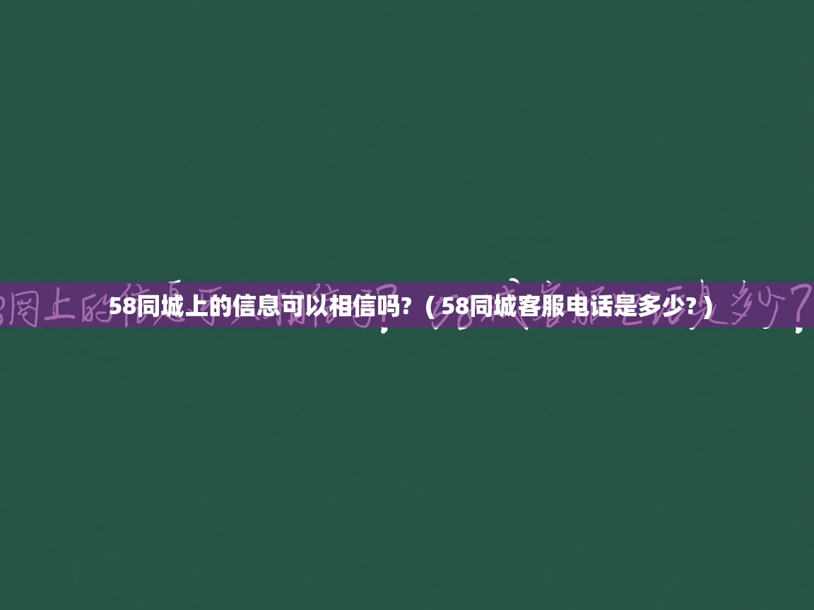  58同城上的信息可以相信吗?  ( 58同城客服电话是多少? )