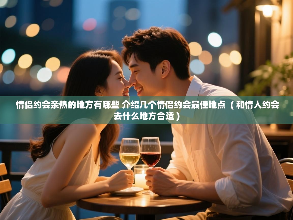  情侣约会亲热的地方有哪些 介绍几个情侣约会最佳地点  ( 和情人约会去什么地方合适 )