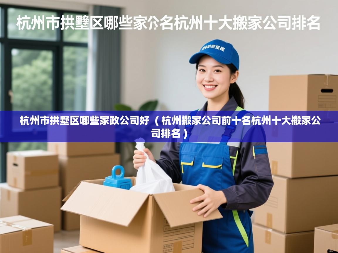  杭州市拱墅区哪些家政公司好  ( 杭州搬家公司前十名杭州十大搬家公司排名 )