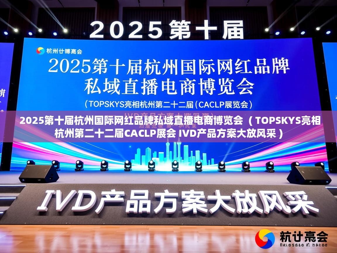  2025第十届杭州国际网红品牌私域直播电商博览会  ( TOPSKYS亮相杭州第二十二届CACLP展会 IVD产品方案大放风采 )
