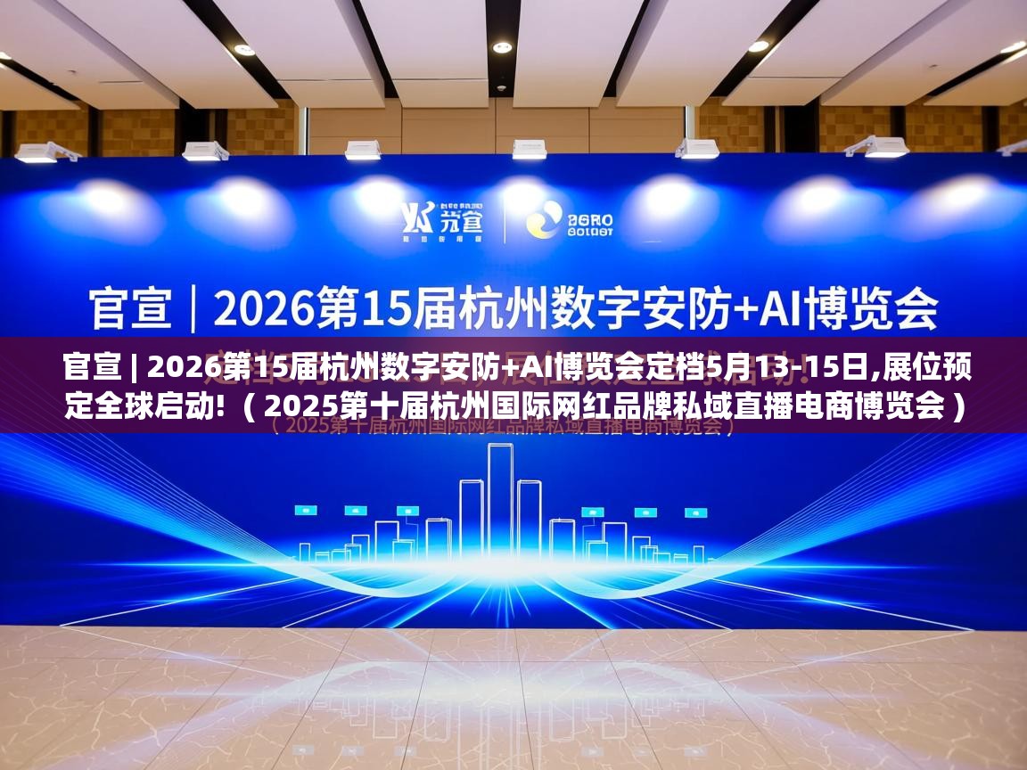 官宣 | 2026第15届杭州数字安防+AI博览会定档5月13-15日,展位预定全球启动! ( 2025第十届杭州国际网红品牌私域直播电商博览会 ) 官宣 | 2026第15届杭州数字安防+AI博览会定档5月13-15日,展位预定全球启动! ( 2025第十届杭州国际网红品牌私域直播电商博览会 )