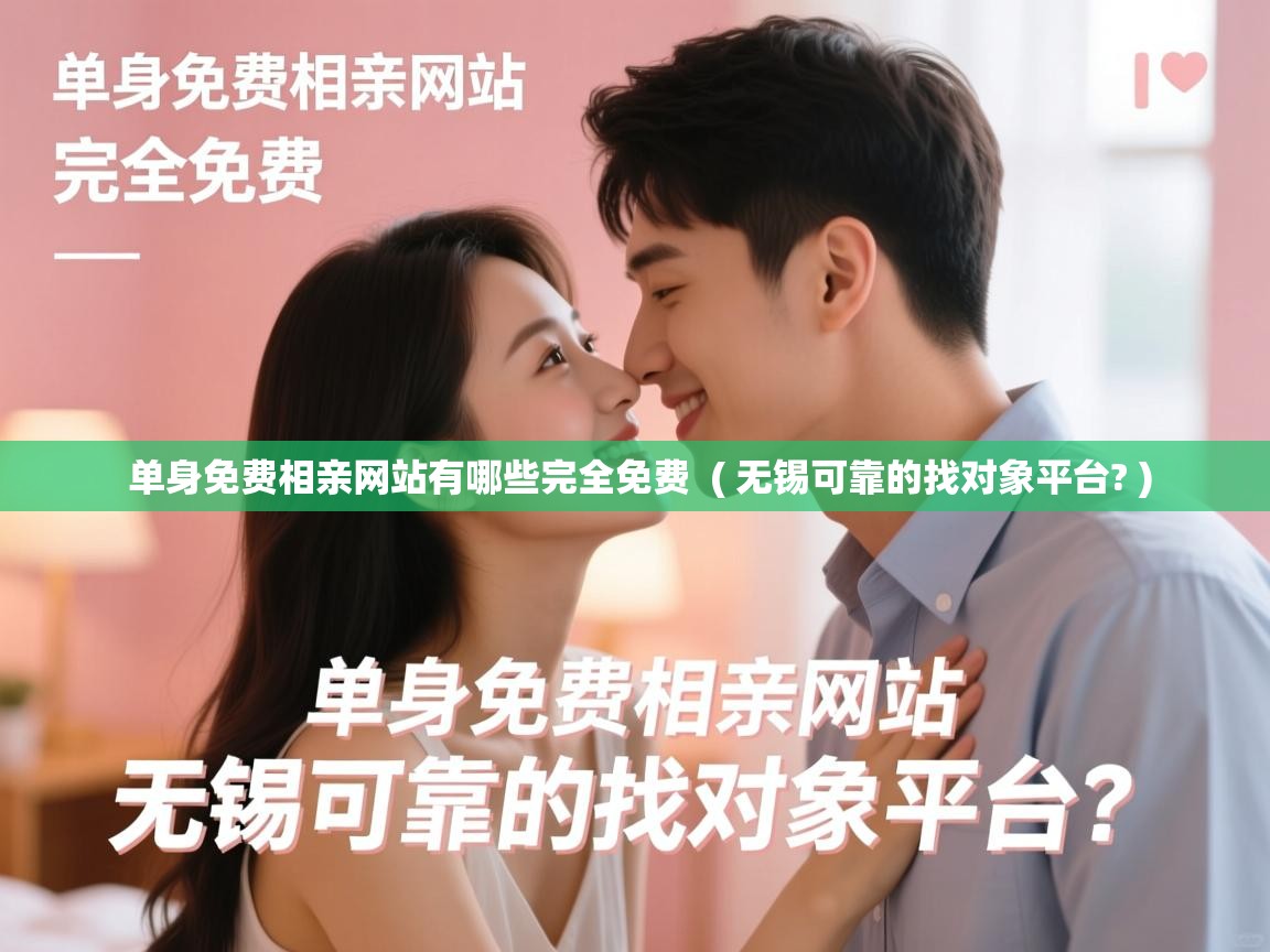  单身免费相亲网站有哪些完全免费  ( 无锡可靠的找对象平台? )