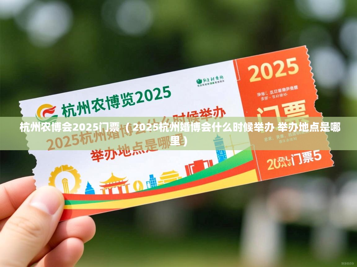 杭州农博会2025门票 ( 2025杭州婚博会什么时候举办 举办地点是哪里 ) 杭州农博会2025门票 ( 2025杭州婚博会什么时候举办 举办地点是哪里 )