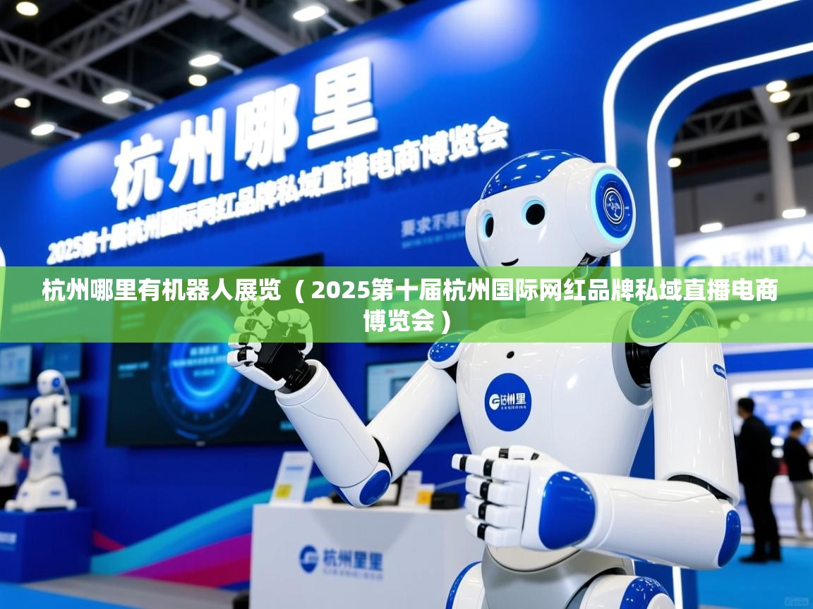 杭州哪里有机器人展览 ( 2025第十届杭州国际网红品牌私域直播电商博览会 ) 杭州哪里有机器人展览 ( 2025第十届杭州国际网红品牌私域直播电商博览会 )