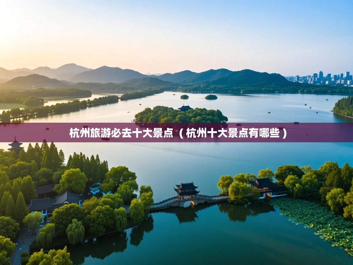  杭州旅游必去十大景点  ( 杭州十大景点有哪些 )