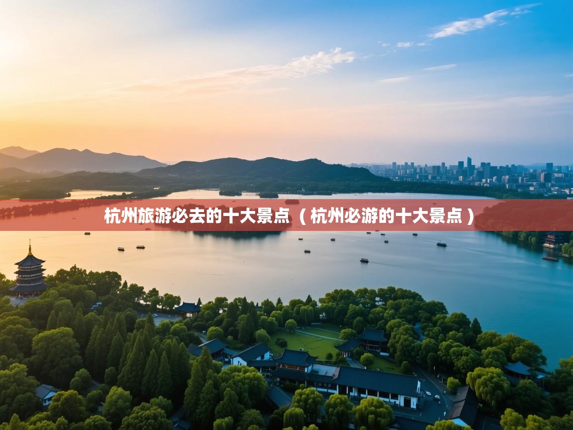  杭州旅游必去的十大景点  ( 杭州必游的十大景点 )