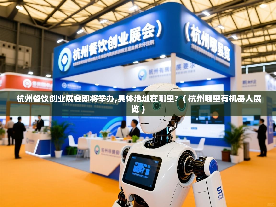  杭州餐饮创业展会即将举办,具体地址在哪里?  ( 杭州哪里有机器人展览 )