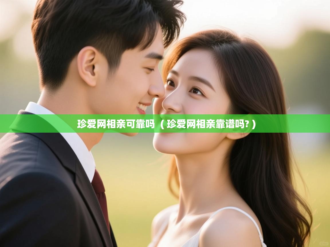  珍爱网相亲可靠吗  ( 珍爱网相亲靠谱吗? )
