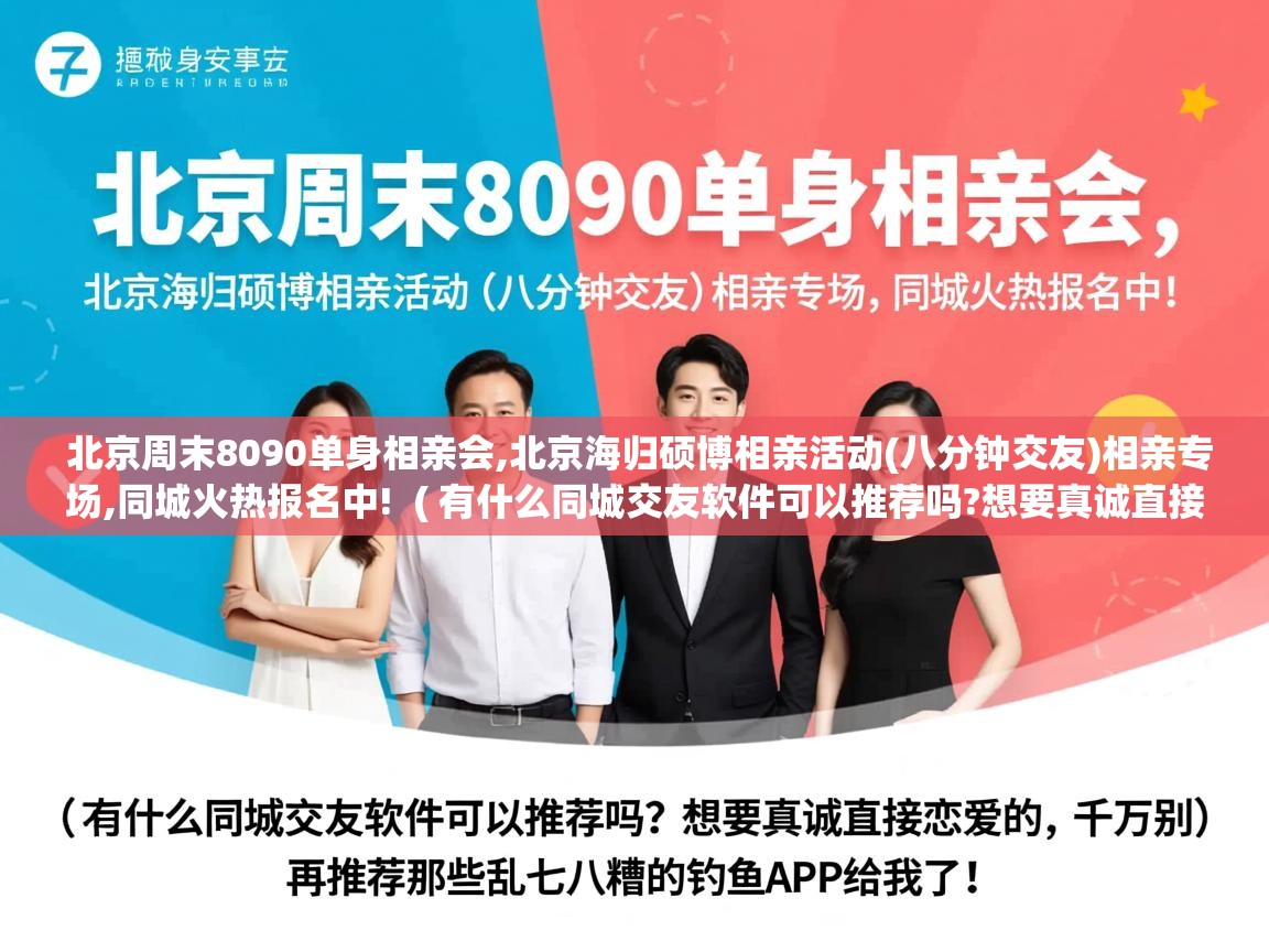  北京周末8090单身相亲会,北京海归硕博相亲活动(八分钟交友)相亲专场,同城火热报名中!  ( 有什么同城交友软件可以推荐吗?想要真诚直接恋爱的,千万别再推荐那些乱七八糟的钓鱼APP给我了! )
