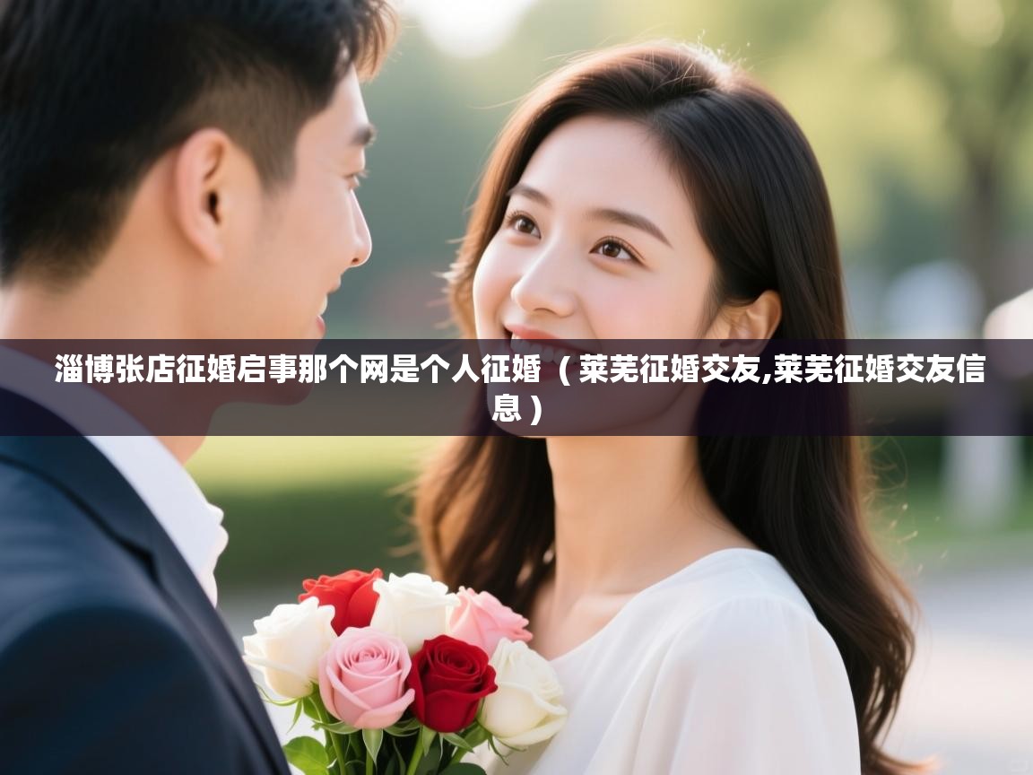  淄博张店征婚启事那个网是个人征婚  ( 莱芜征婚交友,莱芜征婚交友信息 )