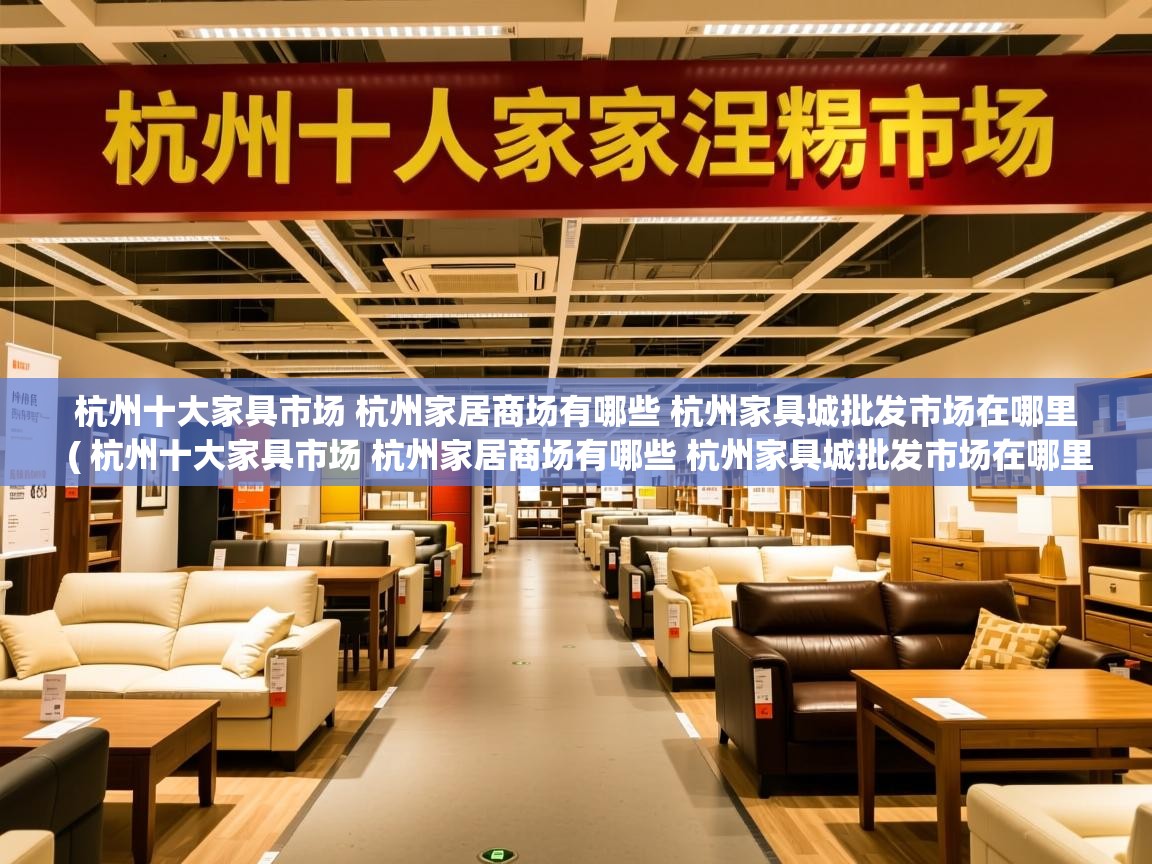  杭州十大家具市场 杭州家居商场有哪些 杭州家具城批发市场在哪里  ( 杭州十大家具市场 杭州家居商场有哪些 杭州家具城批发市场在哪里 )
