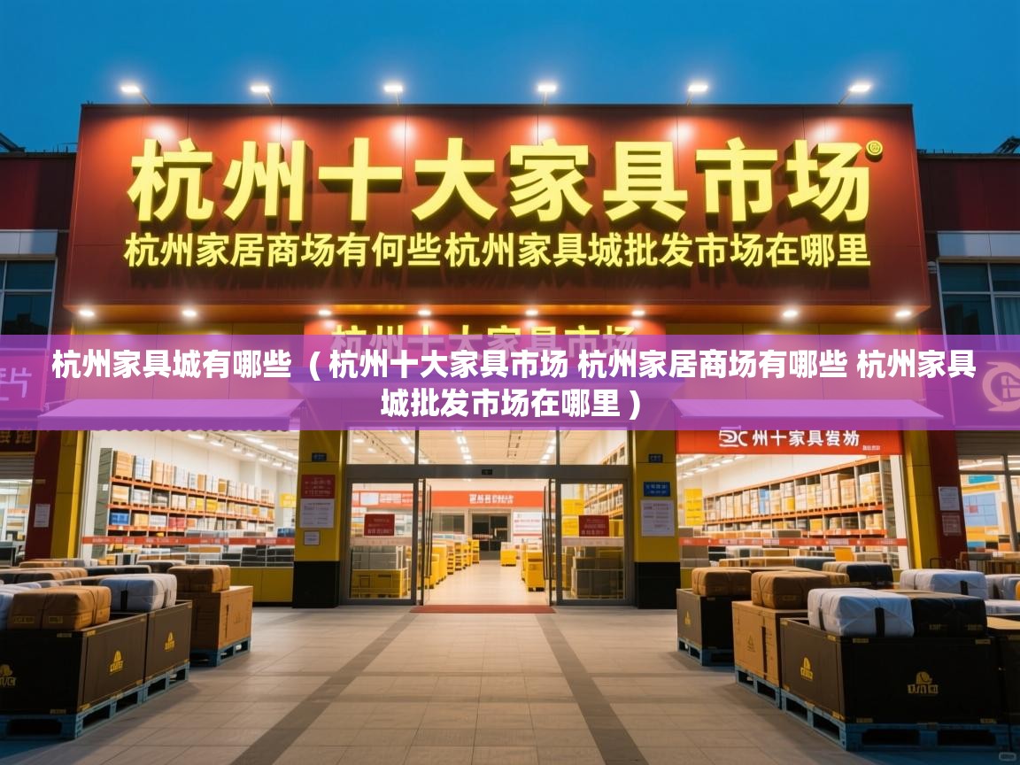  杭州家具城有哪些  ( 杭州十大家具市场 杭州家居商场有哪些 杭州家具城批发市场在哪里 )