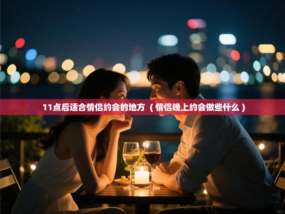  11点后适合情侣约会的地方  ( 情侣晚上约会做些什么 )