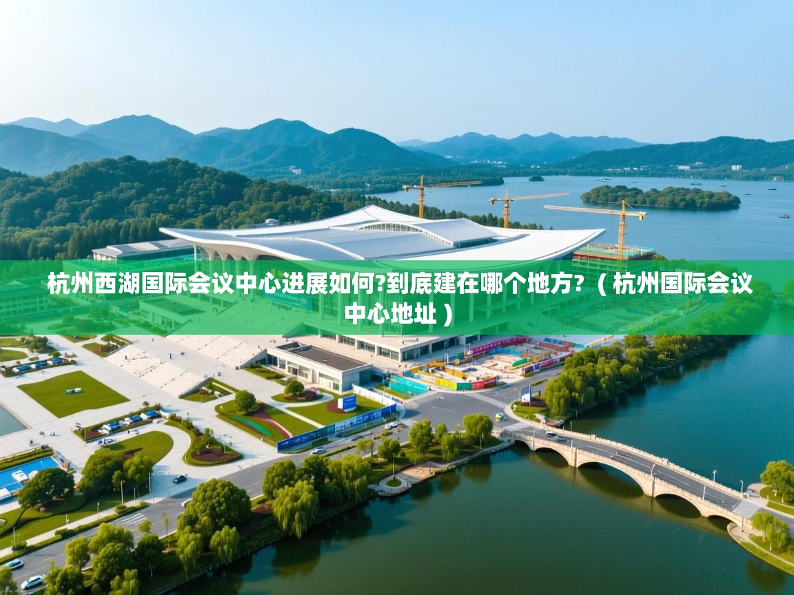  杭州西湖国际会议中心进展如何?到底建在哪个地方?  ( 杭州国际会议中心地址 )