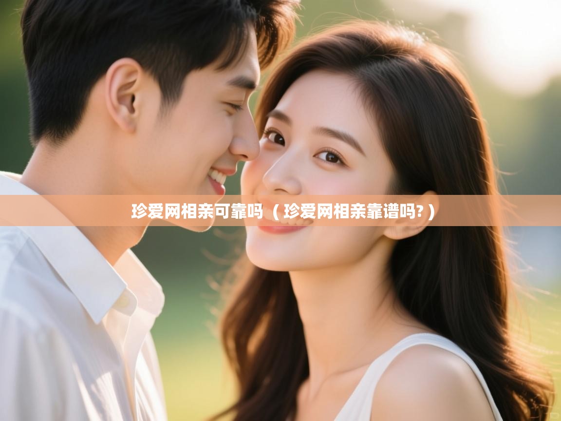 珍爱网相亲可靠吗  ( 珍爱网相亲靠谱吗? )