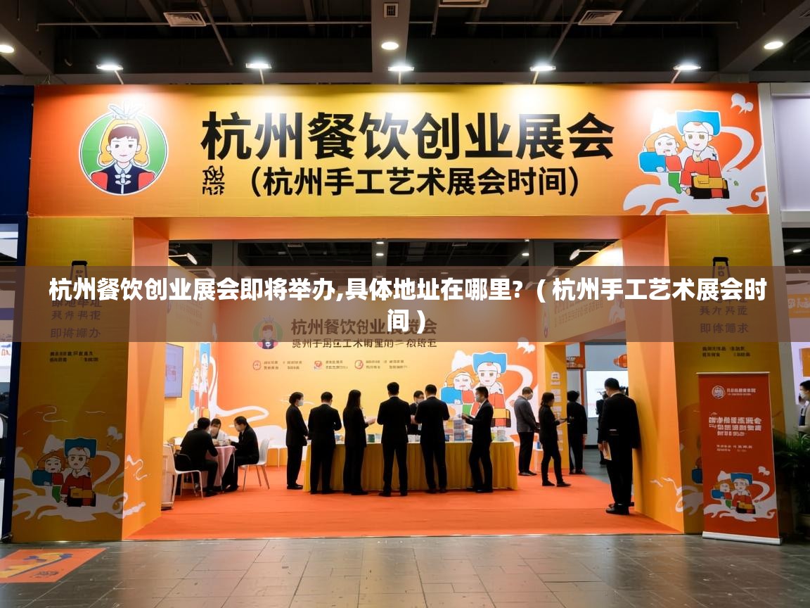 杭州餐饮创业展会即将举办,具体地址在哪里? ( 杭州手工艺术展会时间 ) 杭州餐饮创业展会即将举办,具体地址在哪里? ( 杭州手工艺术展会时间 )