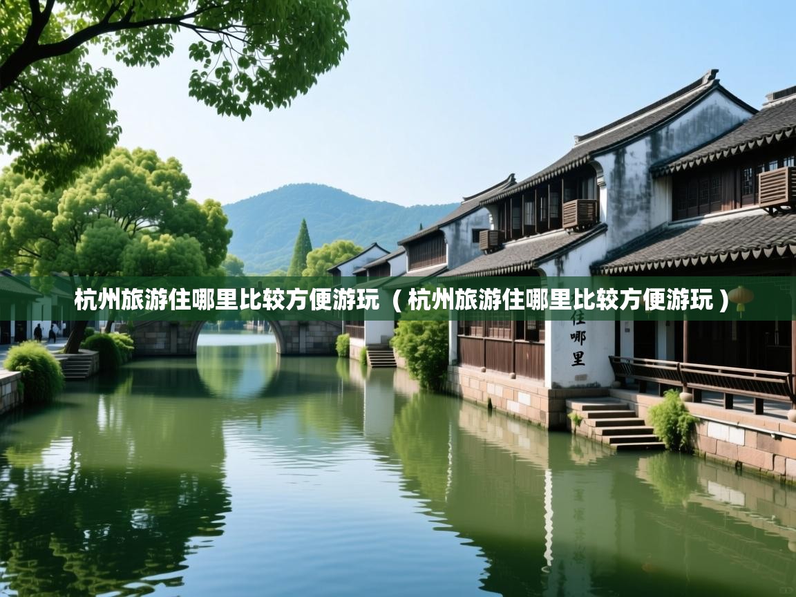  杭州旅游住哪里比较方便游玩  ( 杭州旅游住哪里比较方便游玩 )