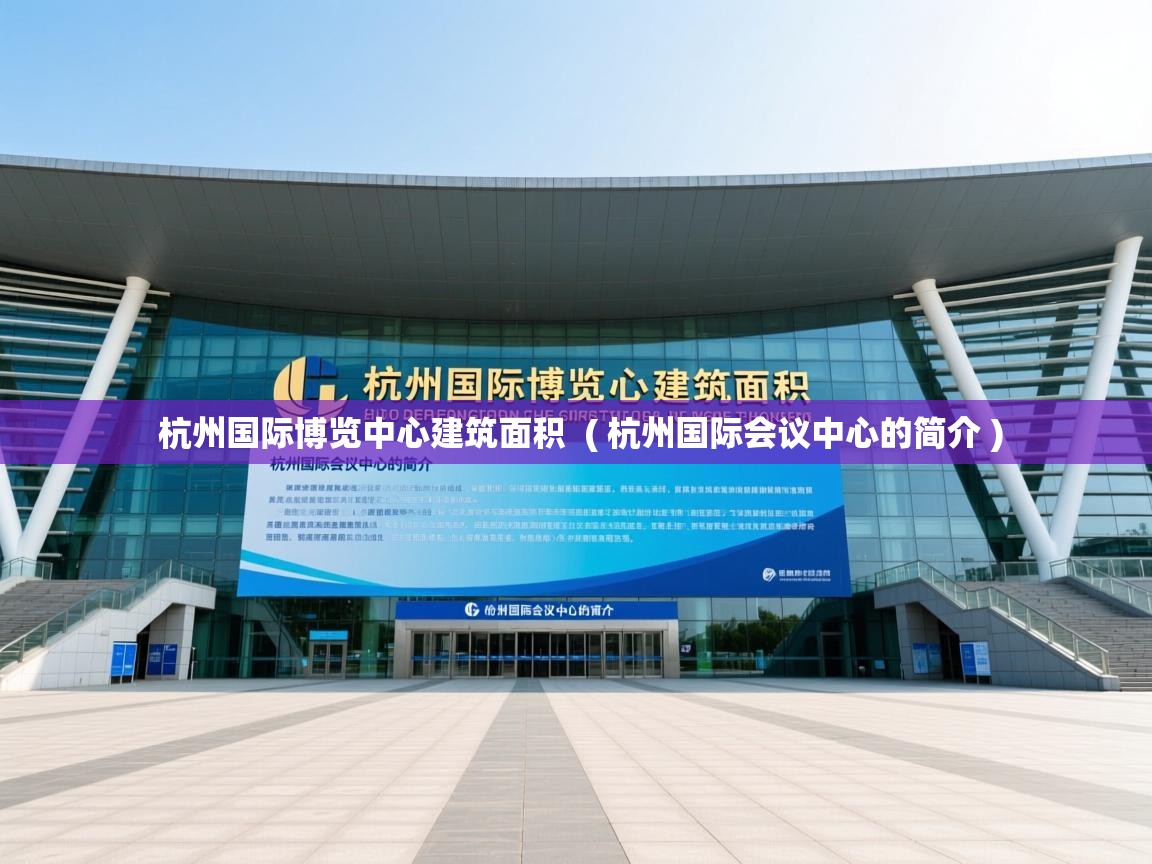  杭州国际博览中心建筑面积  ( 杭州国际会议中心的简介 )