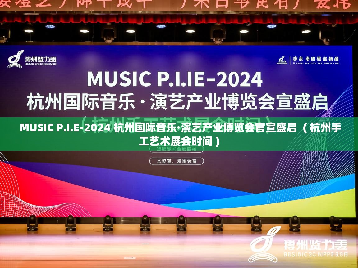  MUSIC P.I.E-2024 杭州国际音乐·演艺产业博览会官宣盛启  ( 杭州手工艺术展会时间 )
