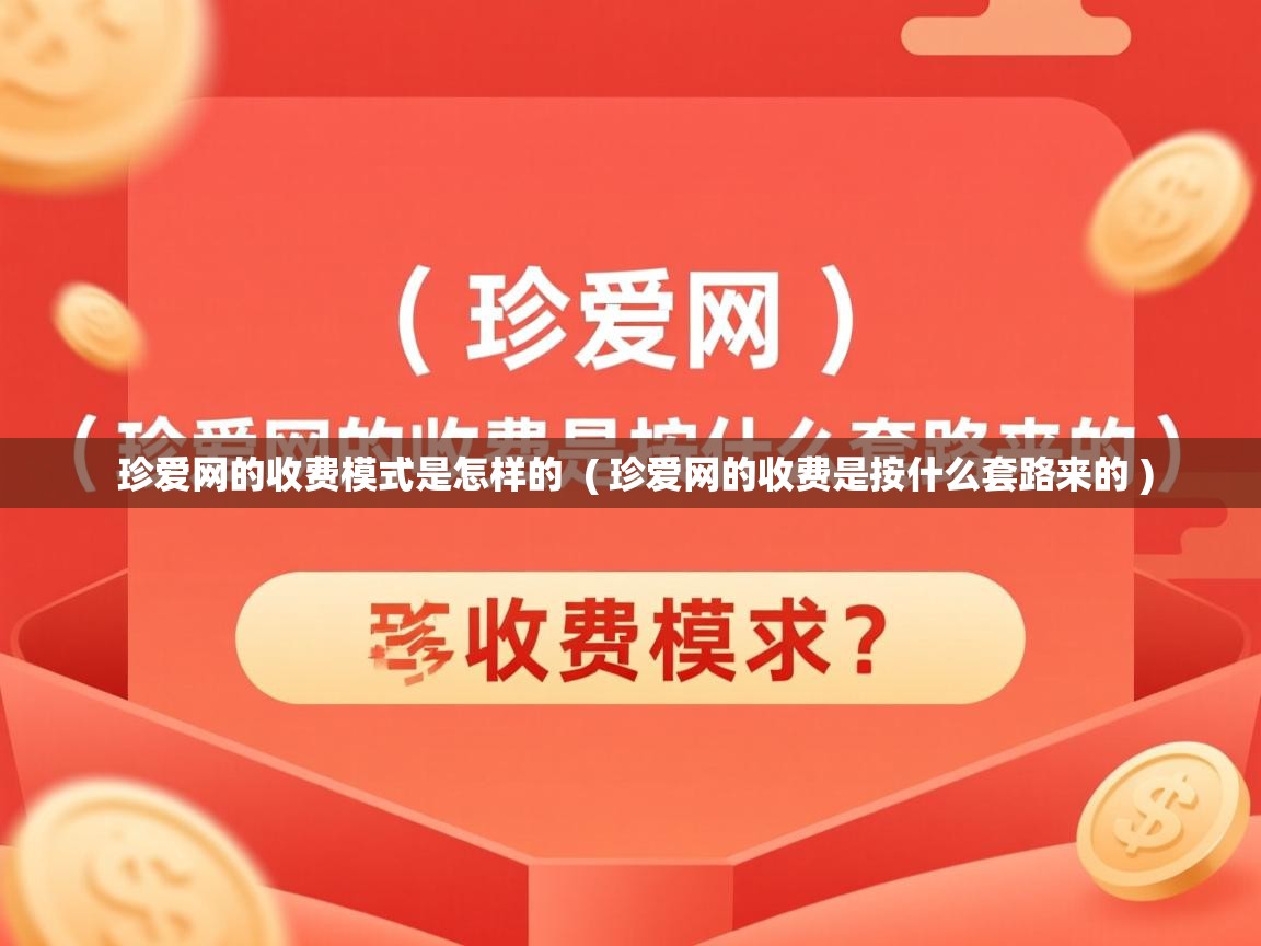 珍爱网的收费模式是怎样的 ( 珍爱网的收费是按什么套路来的 ) 珍爱网的收费模式是怎样的 ( 珍爱网的收费是按什么套路来的 )
