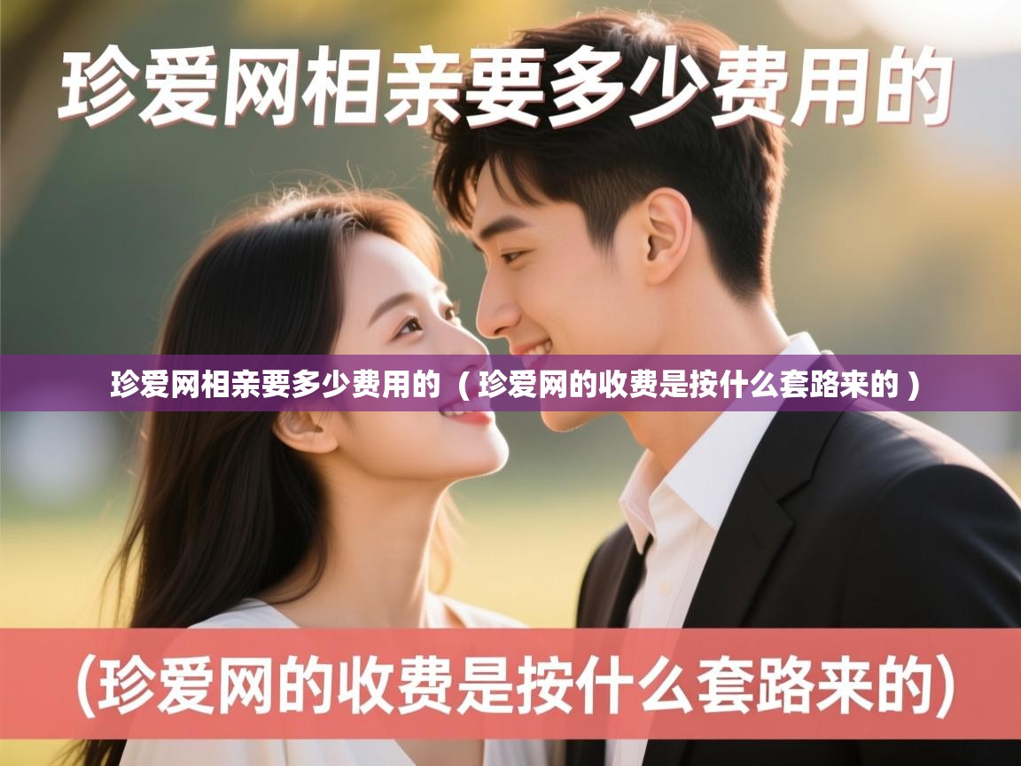 珍爱网相亲要多少费用的 ( 珍爱网的收费是按什么套路来的 ) 珍爱网相亲要多少费用的 ( 珍爱网的收费是按什么套路来的 )