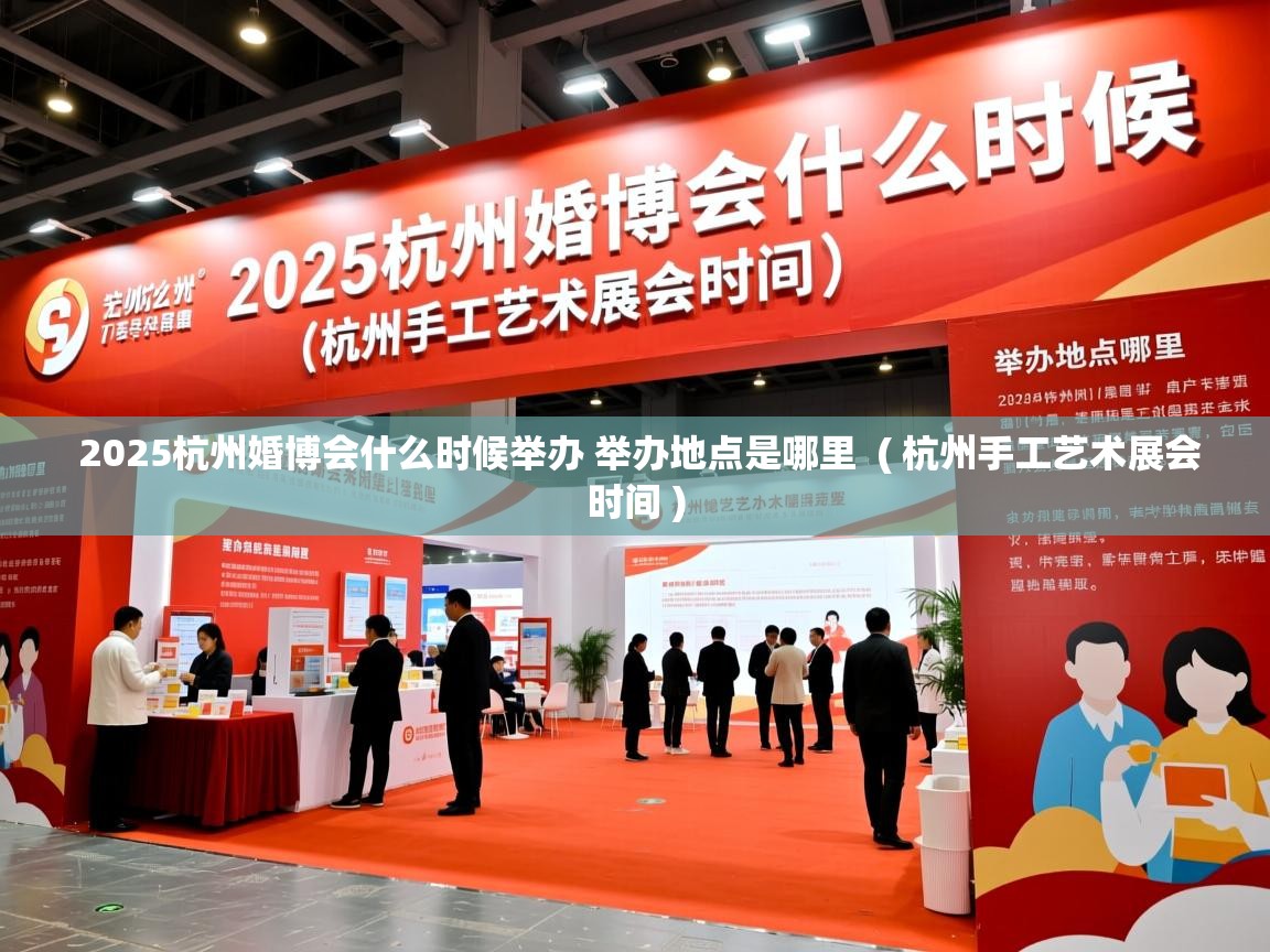  2025杭州婚博会什么时候举办 举办地点是哪里  ( 杭州手工艺术展会时间 )