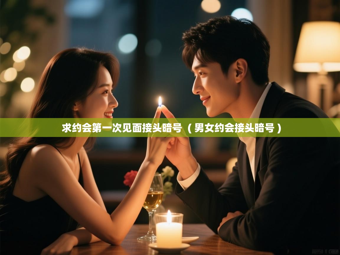  求约会第一次见面接头暗号  ( 男女约会接头暗号 )