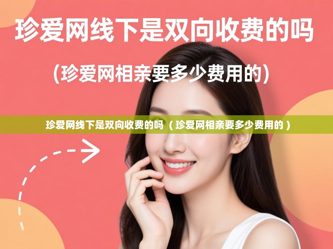  珍爱网线下是双向收费的吗  ( 珍爱网相亲要多少费用的 )