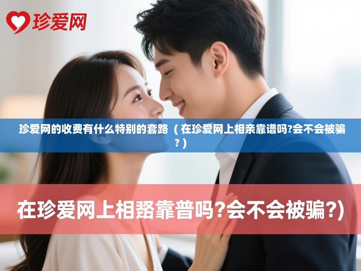 珍爱网的收费有什么特别的套路 ( 在珍爱网上相亲靠谱吗?会不会被骗? ) 珍爱网的收费有什么特别的套路 ( 在珍爱网上相亲靠谱吗?会不会被骗? )