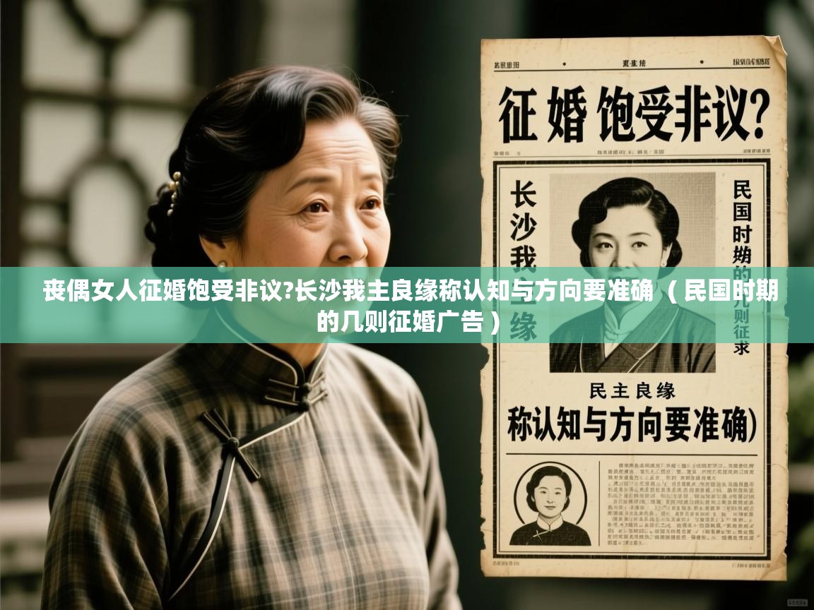  丧偶女人征婚饱受非议?长沙我主良缘称认知与方向要准确  ( 民国时期的几则征婚广告 )